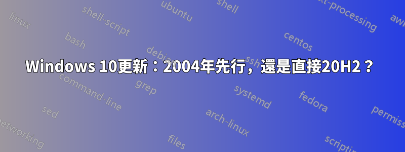 Windows 10更新：2004年先行，還是直接20H2？