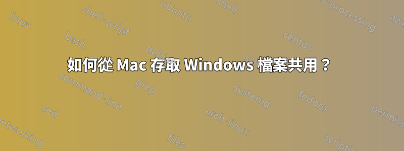 如何從 Mac 存取 Windows 檔案共用？