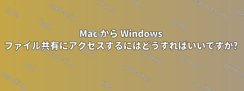 Mac から Windows ファイル共有にアクセスするにはどうすればいいですか?