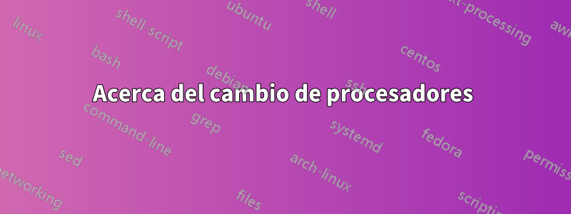 Acerca del cambio de procesadores