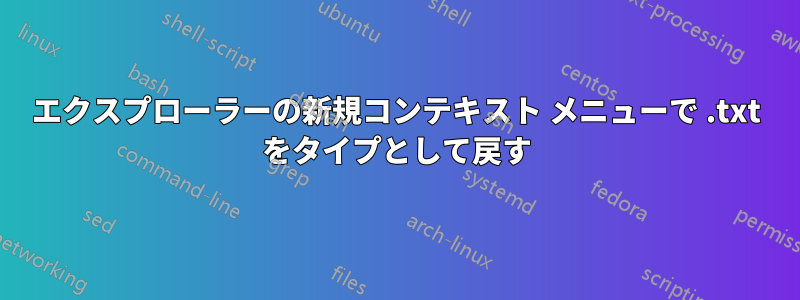 エクスプローラーの新規コンテキスト メニューで .txt をタイプとして戻す