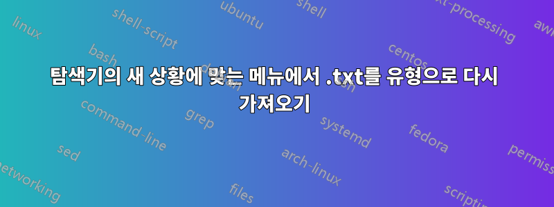 탐색기의 새 상황에 맞는 메뉴에서 .txt를 유형으로 다시 가져오기