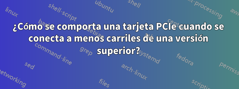 ¿Cómo se comporta una tarjeta PCIe cuando se conecta a menos carriles de una versión superior?