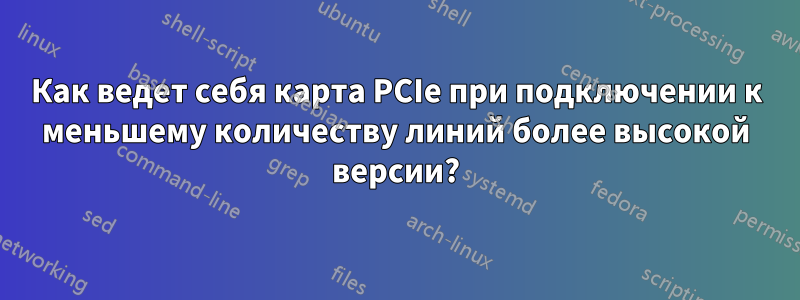 Как ведет себя карта PCIe при подключении к меньшему количеству линий более высокой версии?