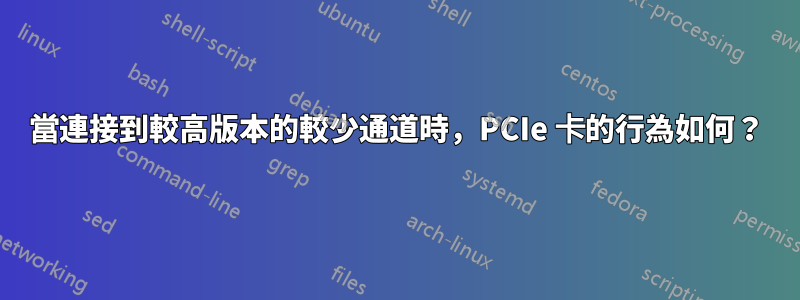 當連接到較高版本的較少通道時，PCIe 卡的行為如何？