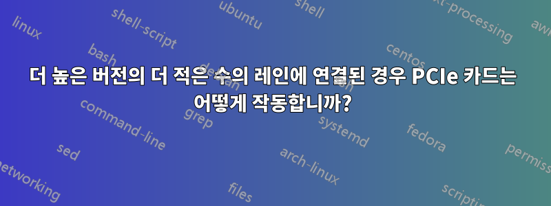 더 높은 버전의 더 적은 수의 레인에 연결된 경우 PCIe 카드는 어떻게 작동합니까?