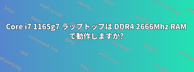 Core i7 1165g7 ラップトップは DDR4 2666Mhz RAM で動作しますか?