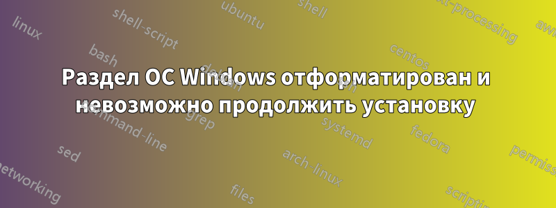 Раздел ОС Windows отформатирован и невозможно продолжить установку