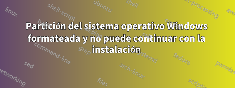 Partición del sistema operativo Windows formateada y no puede continuar con la instalación