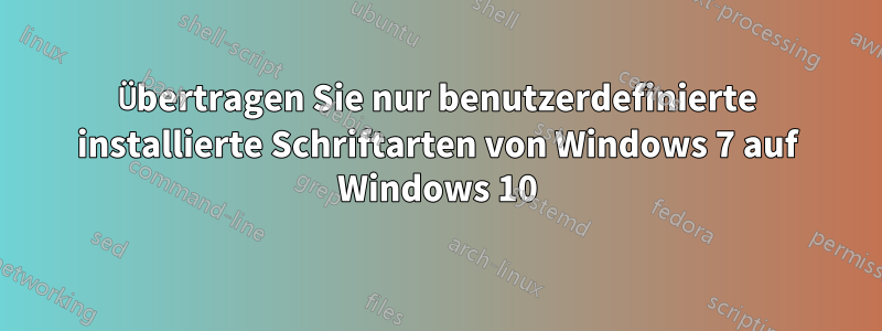 Übertragen Sie nur benutzerdefinierte installierte Schriftarten von Windows 7 auf Windows 10