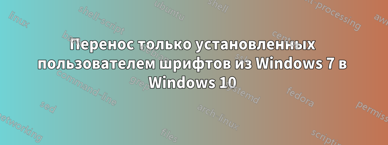 Перенос только установленных пользователем шрифтов из Windows 7 в Windows 10