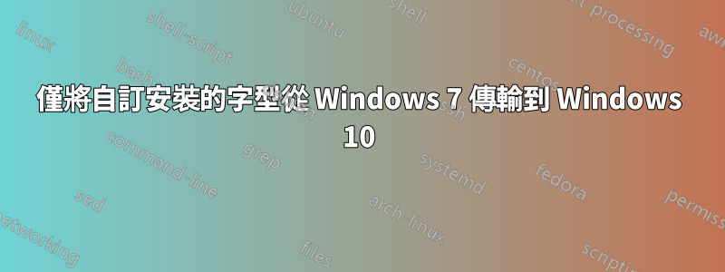 僅將自訂安裝的字型從 Windows 7 傳輸到 Windows 10