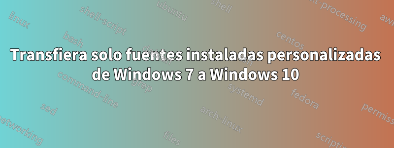 Transfiera solo fuentes instaladas personalizadas de Windows 7 a Windows 10