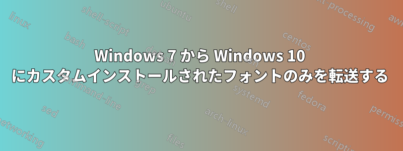 Windows 7 から Windows 10 にカスタムインストールされたフォントのみを転送する