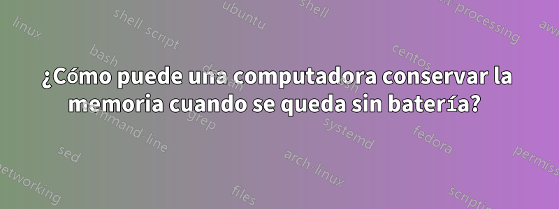 ¿Cómo puede una computadora conservar la memoria cuando se queda sin batería? 