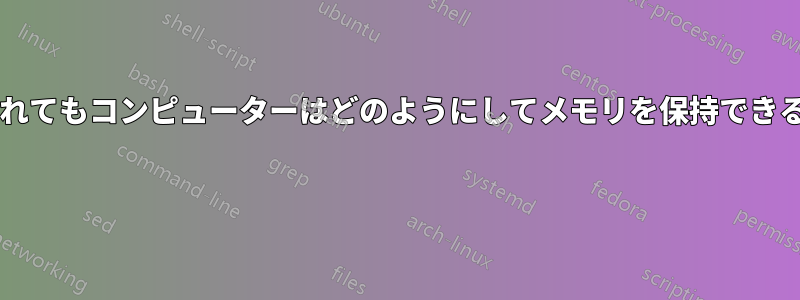 バッテリーが切れてもコンピューターはどのようにしてメモリを保持できるのでしょうか? 