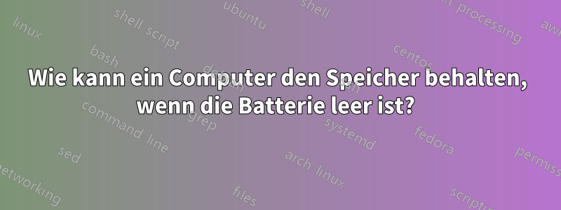 Wie kann ein Computer den Speicher behalten, wenn die Batterie leer ist? 