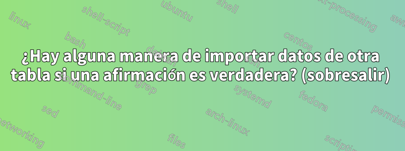 ¿Hay alguna manera de importar datos de otra tabla si una afirmación es verdadera? (sobresalir)