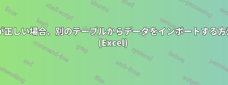 ステートメントが正しい場合、別のテーブルからデータをインポートする方法はありますか? (Excel)