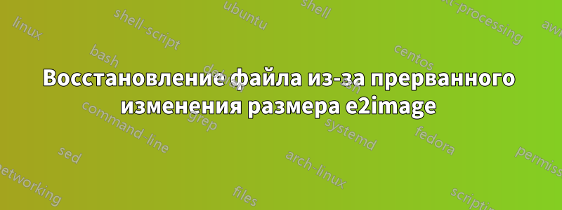 Восстановление файла из-за прерванного изменения размера e2image