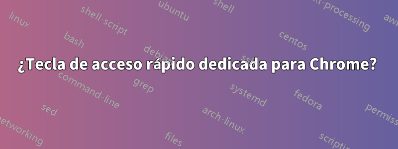 ¿Tecla de acceso rápido dedicada para Chrome?