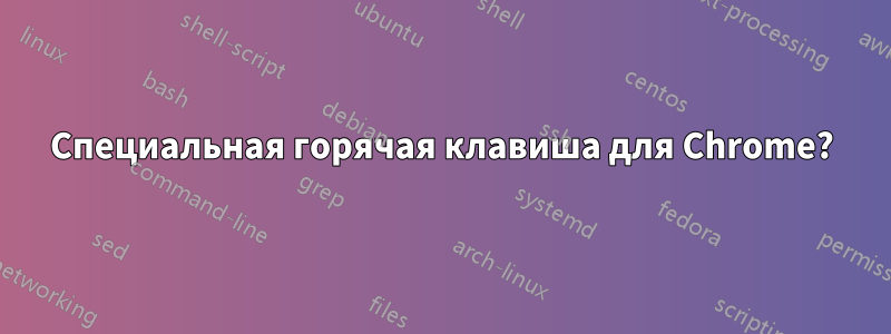 Специальная горячая клавиша для Chrome?