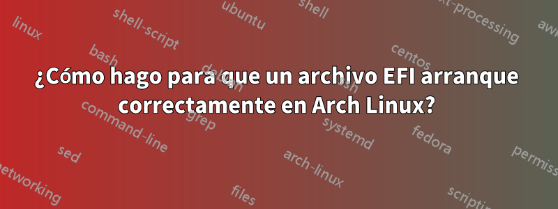 ¿Cómo hago para que un archivo EFI arranque correctamente en Arch Linux?