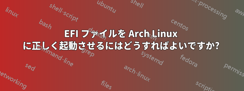 EFI ファイルを Arch Linux に正しく起動させるにはどうすればよいですか?