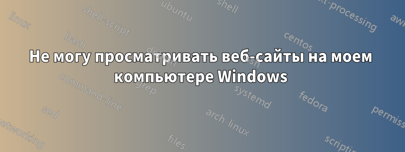 Не могу просматривать веб-сайты на моем компьютере Windows