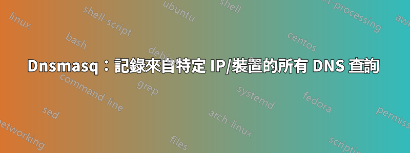 Dnsmasq：記錄來自特定 IP/裝置的所有 DNS 查詢