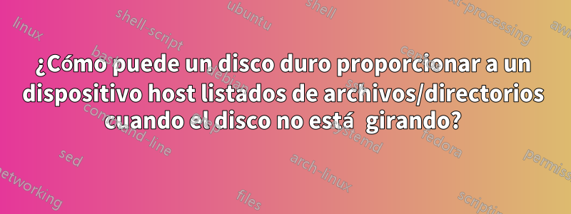 ¿Cómo puede un disco duro proporcionar a un dispositivo host listados de archivos/directorios cuando el disco no está girando?