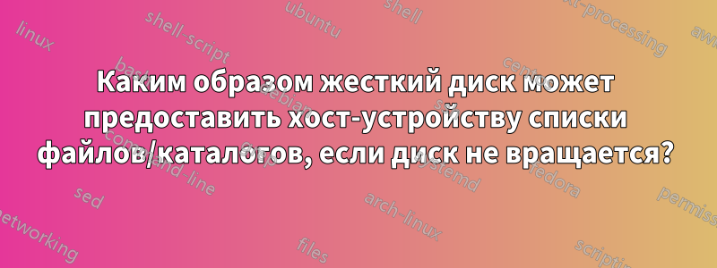 Каким образом жесткий диск может предоставить хост-устройству списки файлов/каталогов, если диск не вращается?