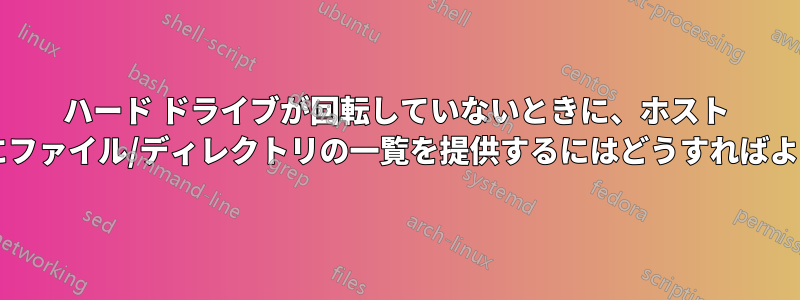 ハード ドライブが回転していないときに、ホスト デバイスにファイル/ディレクトリの一覧を提供するにはどうすればよいですか?