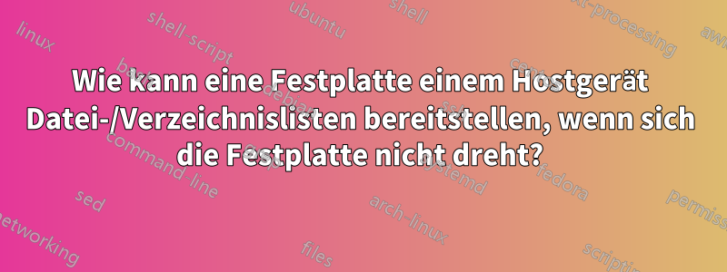 Wie kann eine Festplatte einem Hostgerät Datei-/Verzeichnislisten bereitstellen, wenn sich die Festplatte nicht dreht?