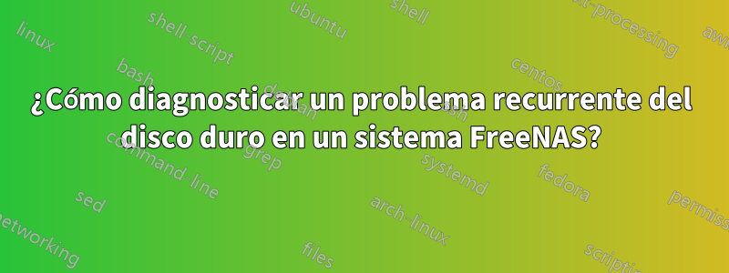 ¿Cómo diagnosticar un problema recurrente del disco duro en un sistema FreeNAS?