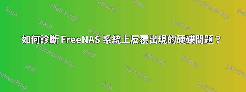 如何診斷 FreeNAS 系統上反覆出現的硬碟問題？