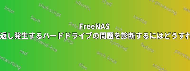 FreeNAS システムで繰り返し発生するハードドライブの問題を診断するにはどうすればよいですか?