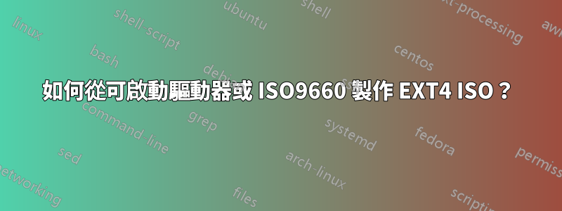 如何從可啟動驅動器或 ISO9660 製作 EXT4 ISO？