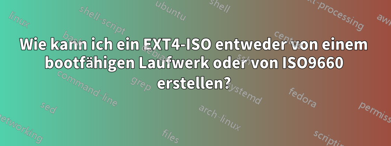 Wie kann ich ein EXT4-ISO entweder von einem bootfähigen Laufwerk oder von ISO9660 erstellen?