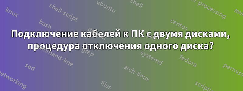 Подключение кабелей к ПК с двумя дисками, процедура отключения одного диска?