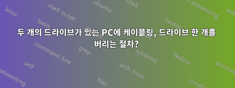 두 개의 드라이브가 있는 PC에 케이블링, 드라이브 한 개를 버리는 절차?