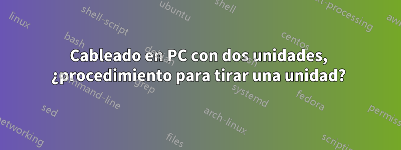 Cableado en PC con dos unidades, ¿procedimiento para tirar una unidad?