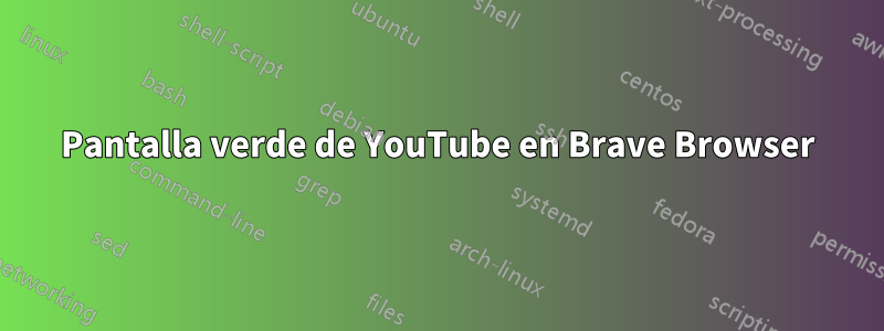 Pantalla verde de YouTube en Brave Browser