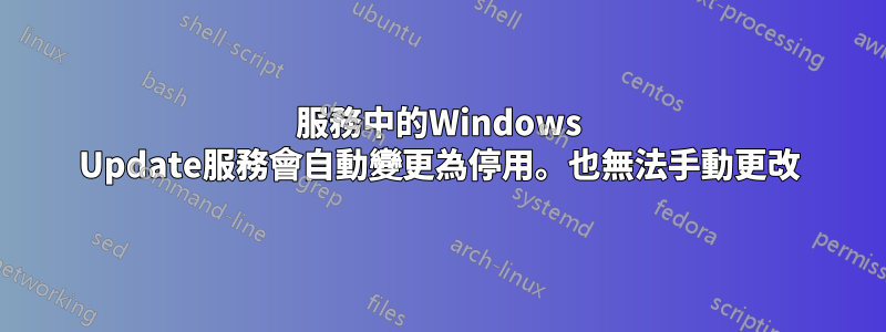 服務中的Windows Update服務會自動變更為停用。也無法手動更改