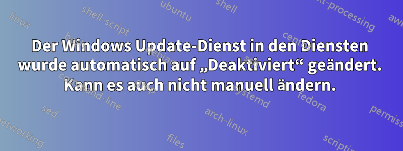 Der Windows Update-Dienst in den Diensten wurde automatisch auf „Deaktiviert“ geändert. Kann es auch nicht manuell ändern.