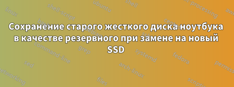 Сохранение старого жесткого диска ноутбука в качестве резервного при замене на новый SSD