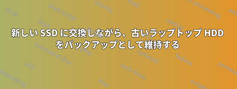 新しい SSD に交換しながら、古いラップトップ HDD をバックアップとして維持する