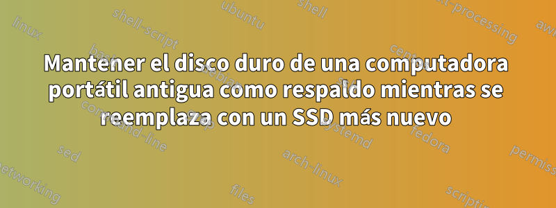 Mantener el disco duro de una computadora portátil antigua como respaldo mientras se reemplaza con un SSD más nuevo