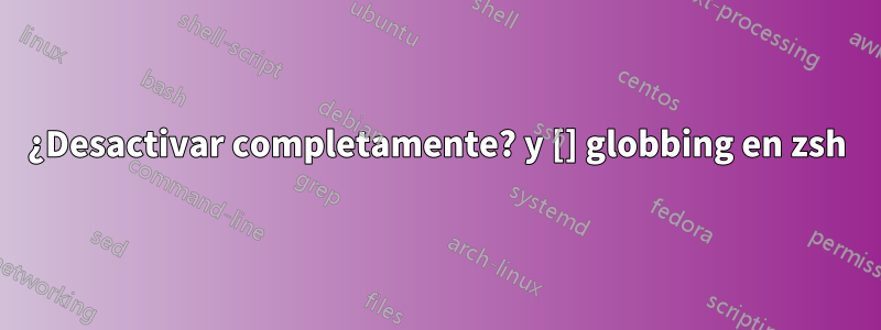 ¿Desactivar completamente? y [] globbing en zsh