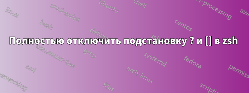 Полностью отключить подстановку ? и [] в zsh